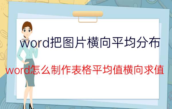 word把图片横向平均分布 word怎么制作表格平均值横向求值？